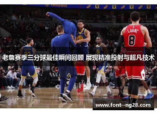 老詹赛季三分球最佳瞬间回顾 展现精准投射与超凡技术 老詹赛季三分球最佳瞬间回顾 展现精准投射与超凡技术