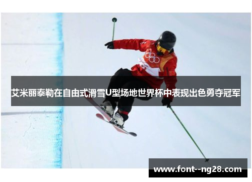 艾米丽泰勒在自由式滑雪U型场地世界杯中表现出色勇夺冠军