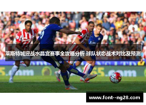 莱斯特城迎战水晶宫赛事全攻略分析 球队状态战术对比及预测