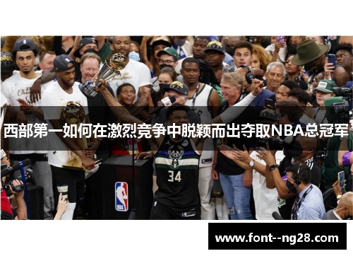 西部第一如何在激烈竞争中脱颖而出夺取NBA总冠军 西部第一如何在激烈竞争中脱颖而出夺取NBA总冠军