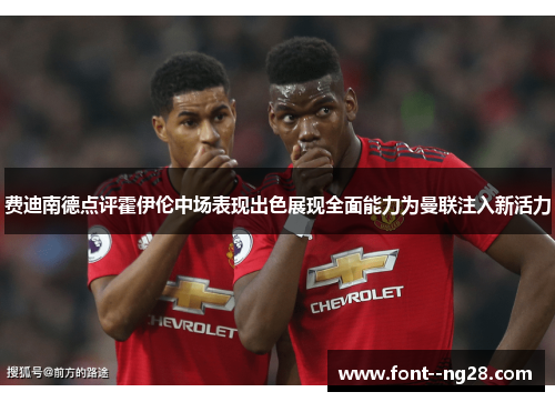 费迪南德点评霍伊伦中场表现出色展现全面能力为曼联注入新活力 费迪南德点评霍伊伦中场表现出色展现全面能力为曼联注入新活力