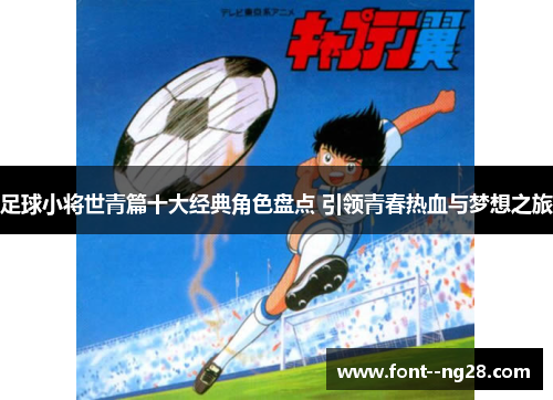 足球小将世青篇十大经典角色盘点 引领青春热血与梦想之旅