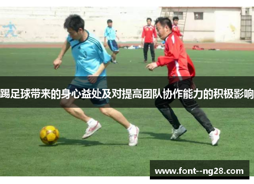 踢足球带来的身心益处及对提高团队协作能力的积极影响