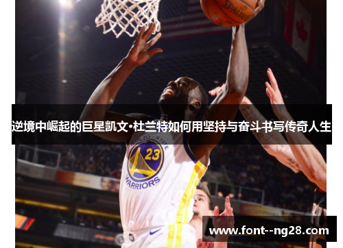 逆境中崛起的巨星凯文·杜兰特如何用坚持与奋斗书写传奇人生