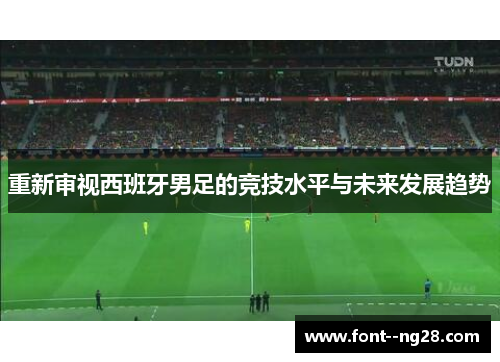 重新审视西班牙男足的竞技水平与未来发展趋势