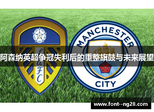 阿森纳英超争冠失利后的重整旗鼓与未来展望