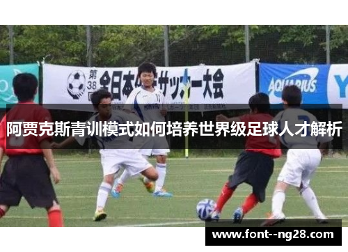 阿贾克斯青训模式如何培养世界级足球人才解析