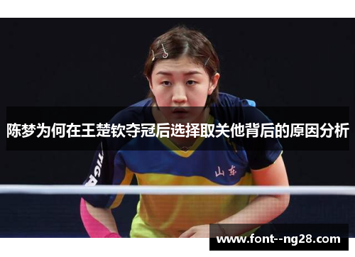 陈梦为何在王楚钦夺冠后选择取关他背后的原因分析