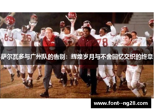 萨尔瓦多与广州队的告别：辉煌岁月与不舍回忆交织的终章