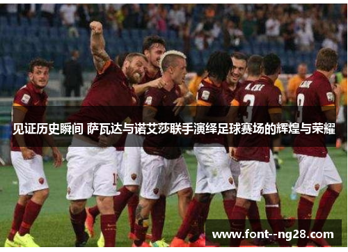 见证历史瞬间 萨瓦达与诺艾莎联手演绎足球赛场的辉煌与荣耀