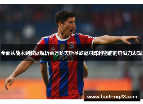 全面从战术到数据解析莱万多夫斯基欧冠对阵利物浦的统治力表现 全面从战术到数据解析莱万多夫斯基欧冠对阵利物浦的统治力表现