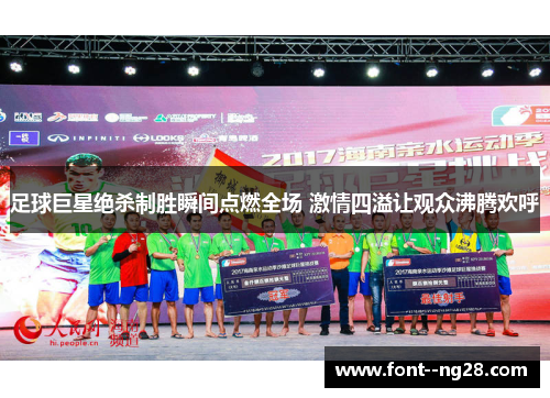 足球巨星绝杀制胜瞬间点燃全场 激情四溢让观众沸腾欢呼