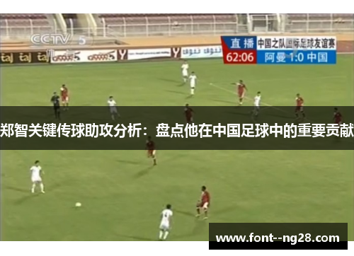 郑智关键传球助攻分析:盘点他在中国足球中的重要贡献 郑智关键传球助攻分析:盘点他在中国足球中的重要贡献