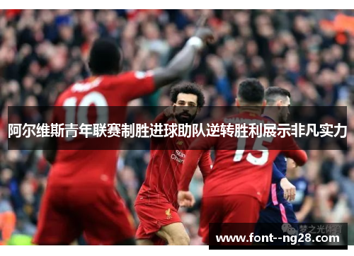 阿尔维斯青年联赛制胜进球助队逆转胜利展示非凡实力 阿尔维斯青年联赛制胜进球助队逆转胜利展示非凡实力