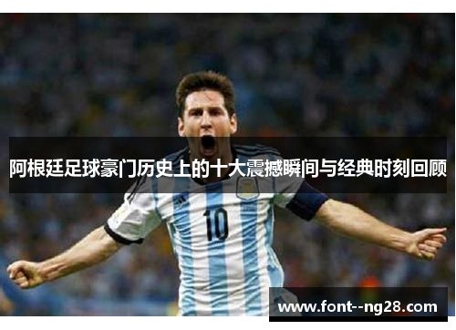 阿根廷足球豪门历史上的十大震撼瞬间与经典时刻回顾 阿根廷足球豪门历史上的十大震撼瞬间与经典时刻回顾