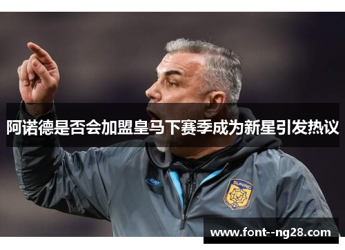 阿诺德是否会加盟皇马下赛季成为新星引发热议