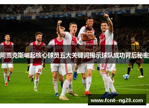 阿贾克斯崛起核心球员五大关键词揭示球队成功背后秘密