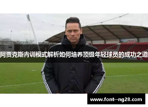 阿贾克斯青训模式解析如何培养顶级年轻球员的成功之道