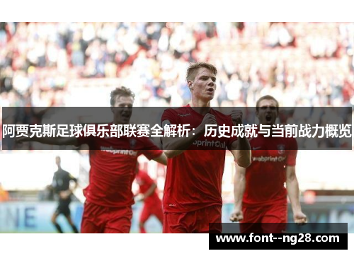 阿贾克斯足球俱乐部联赛全解析:历史成就与当前战力概览 阿贾克斯足球俱乐部联赛全解析:历史成就与当前战力概览