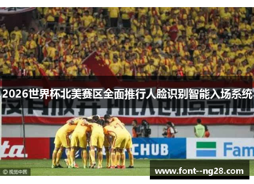 2026世界杯北美赛区全面推行人脸识别智能入场系统