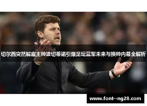 切尔西突然解雇主帅波切蒂诺引爆足坛蓝军未来与换帅内幕全解析