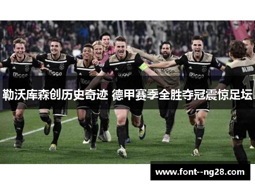 勒沃库森创历史奇迹 德甲赛季全胜夺冠震惊足坛 勒沃库森创历史奇迹 德甲赛季全胜夺冠震惊足坛