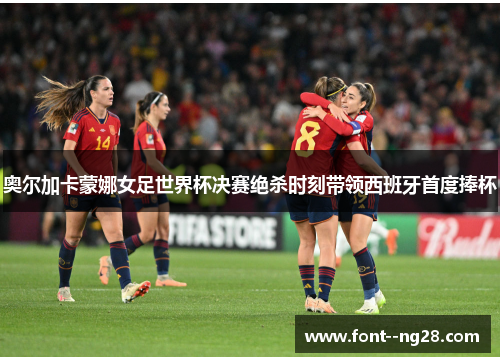 奥尔加卡蒙娜女足世界杯决赛绝杀时刻带领西班牙首度捧杯 奥尔加卡蒙娜女足世界杯决赛绝杀时刻带领西班牙首度捧杯