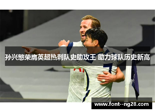孙兴慜荣膺英超热刺队史助攻王 助力球队历史新高 孙兴慜荣膺英超热刺队史助攻王 助力球队历史新高