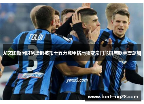 尤文图斯因财务造假被扣十五分意甲格局骤变豪门危机与联赛震荡加