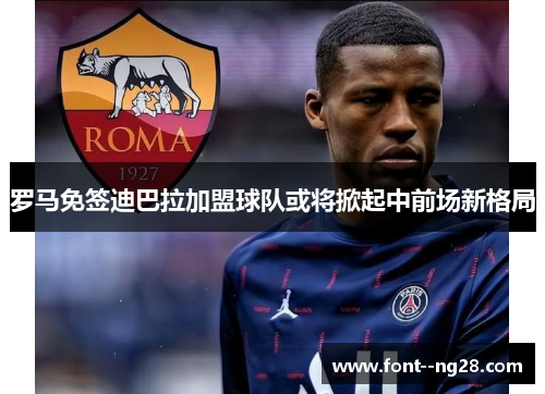 罗马免签迪巴拉加盟球队或将掀起中前场新格局