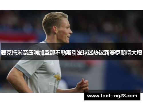 麦克托米奈压哨加盟那不勒斯引发球迷热议新赛季期待大增