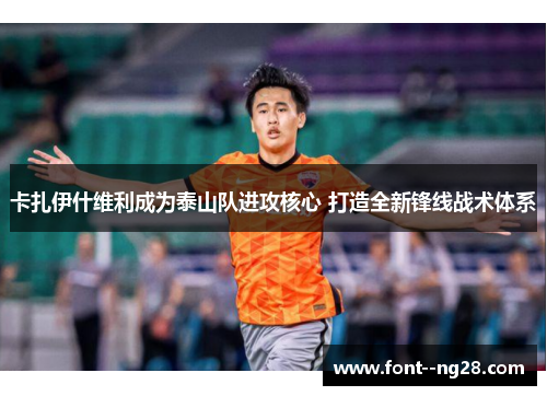 卡扎伊什维利成为泰山队进攻核心 打造全新锋线战术体系 卡扎伊什维利成为泰山队进攻核心 打造全新锋线战术体系