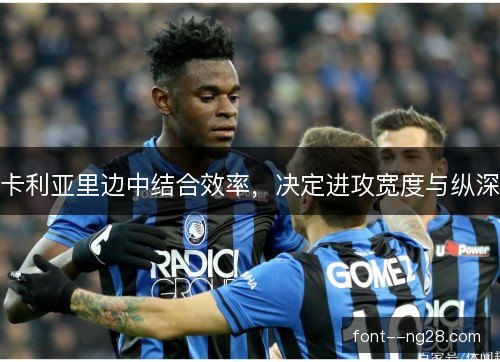 卡利亚里边中结合效率，决定进攻宽度与纵深